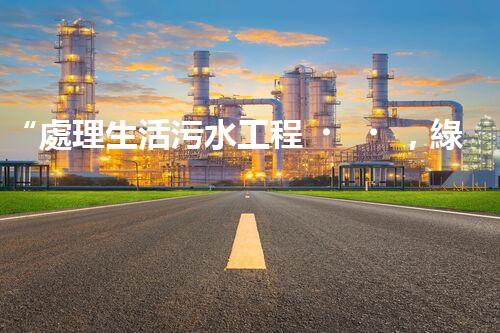 “處理生活污水工程，綠色環(huán)保新篇章”